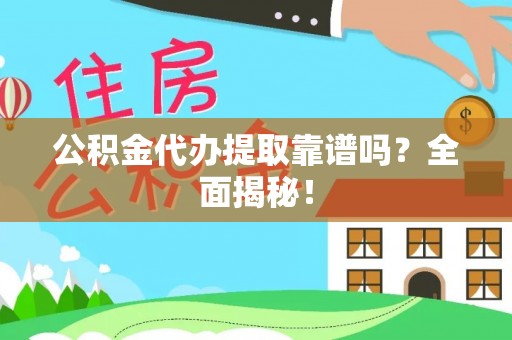 贵港公积金代办提取靠谱吗？全面揭秘！