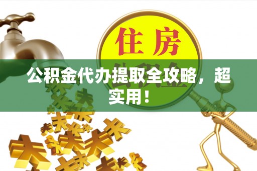 贵港公积金代办提取全攻略，超实用！