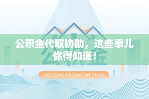 贵港公积金代取协助，这些事儿你得知道！