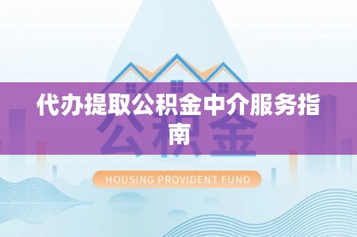 贵港代办提取公积金中介服务指南