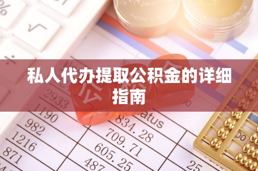 贵港私人代办提取公积金的详细指南