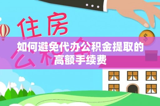 贵港如何避免代办公积金提取的高额手续费