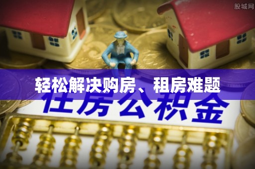 贵港轻松解决购房、租房难题