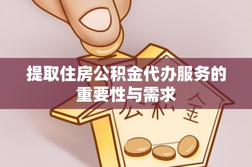 贵港提取住房公积金代办服务的重要性与需求