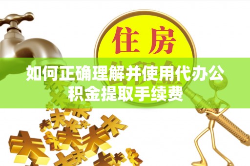 贵港如何正确理解并使用代办公积金提取手续费