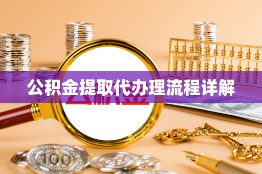 贵港公积金提取代办理流程详解
