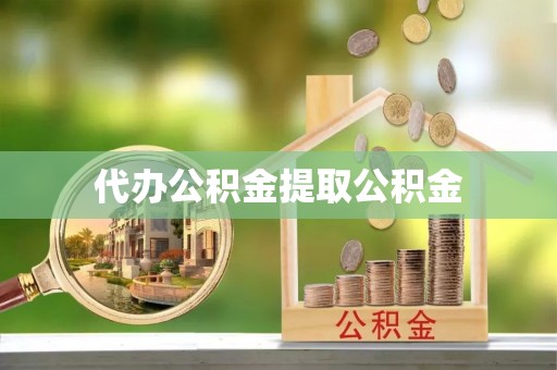 贵港代办公积金提取公积金