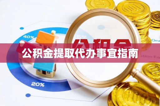 贵港公积金提取代办事宜指南