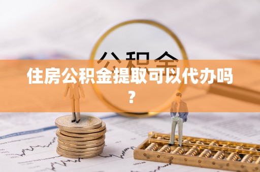 贵港住房公积金提取可以代办吗？