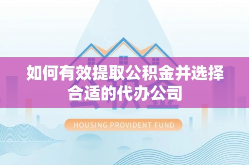 贵港如何有效提取公积金并选择合适的代办公司