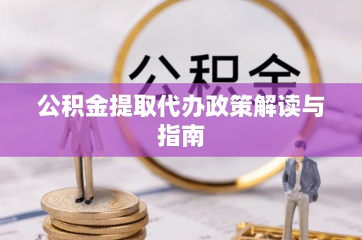 贵港公积金提取代办政策解读与指南
