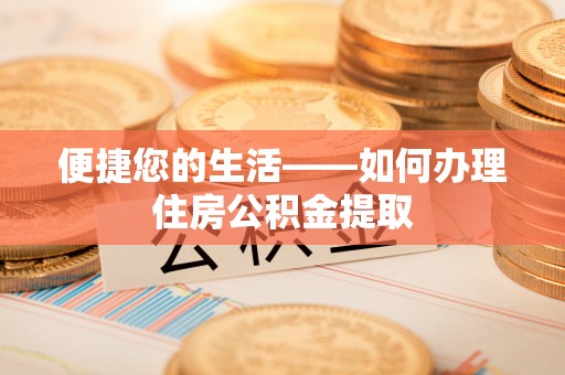 贵港便捷您的生活——如何办理住房公积金提取