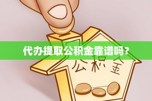 贵港代办提取公积金靠谱吗？