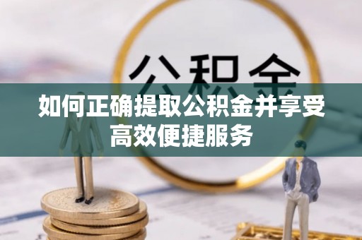贵港如何正确提取公积金并享受高效便捷服务