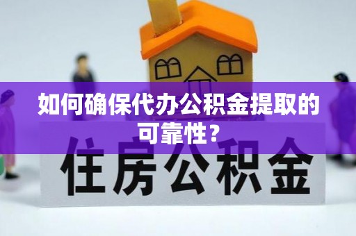 贵港如何确保代办公积金提取的可靠性？