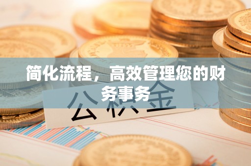 贵港简化流程，高效管理您的财务事务