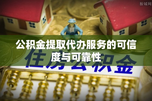 贵港公积金提取代办服务的可信度与可靠性